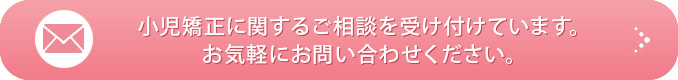 小児矯正に関するご相談を受け付けています。お気軽にお問い合わせください。