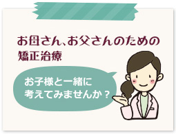 お母さん、お父さんのための矯正治療