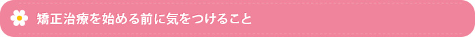 矯正治療を始める前に気をつけること